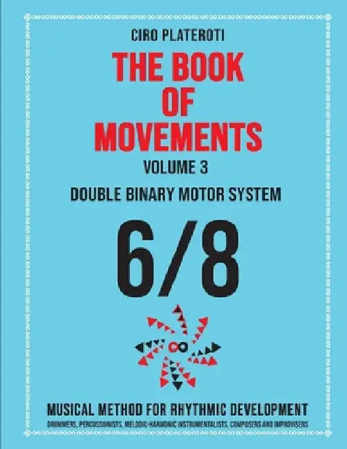 THE BOOK OF MOVEMENTS / Vol.3- DOUBLE BINARY MOTOR SYSTEM 6/8: Musical method for rhythmic development by Ciro Plateroti