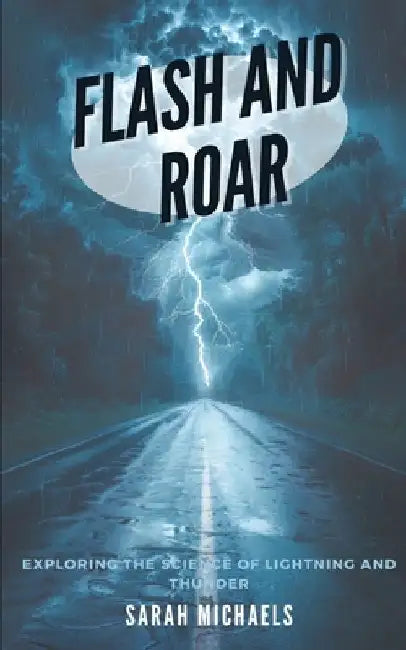 Flash and Roar: Exploring the Science of Lightning and Thunder by Sarah Michaels