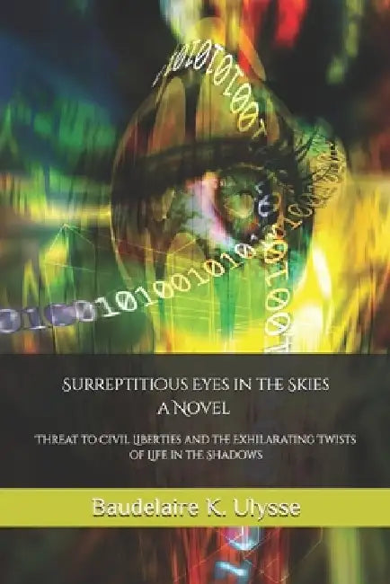 Surreptitious Eyes in the Skies: Threat to Civil Liberties and the Exhilarating Twists of Life in the Shadows by Baudelaire K. Ulysse