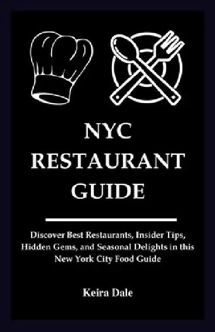 NYC Restaurant Guide: Uncover the Best Restaurants, Insider Tips, Hidden Gems, and Seasonal Delights in this New York City Food Guide by Keira Dale