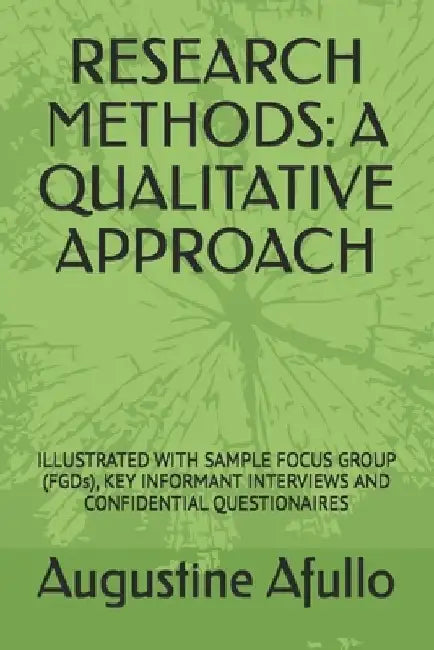Research Methods: A QUALITATIVE APPROACH: ILLUSTRATED WITH SAMPLE FOCUS GROUP (FGDs), KEY INFORMANT INTERVIEWS by Augustine Otieno Afullo