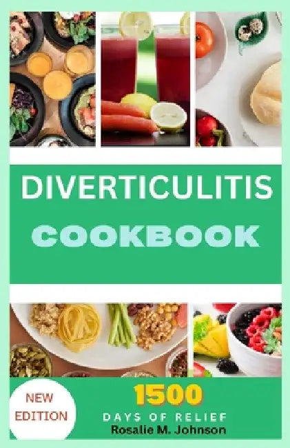 Diverticulitis Cookbook: Healing Recipes: Safe, Delicious Nutrition for 1500 Days of Relief and Naturally Improved Health by Rosalie M. Johnson