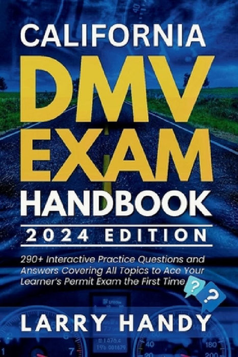 California DMV Exam Handbook 2024 Edition: 290+ Interactive Practice Questions and Answers Covering All Topics to Ace Your Learner's Permit Exam the F by Larry Handy