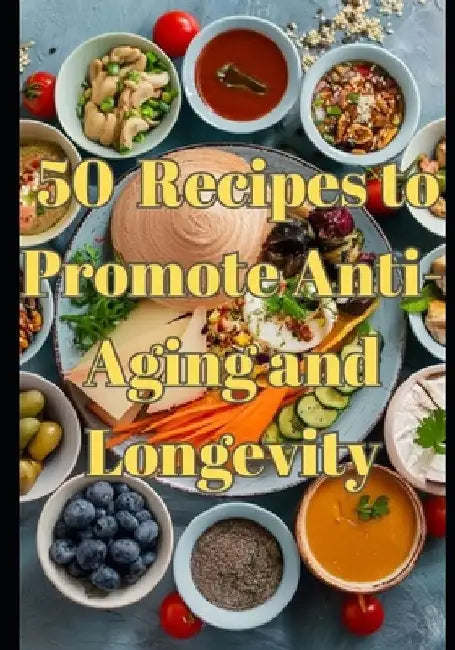 50 Nourishing Recipes to Promote Anti-Aging and Longevity: Welcome to a culinary journey through Blue Zones, anti-aging, and longevity-inspired recipe by Tony Ganzis