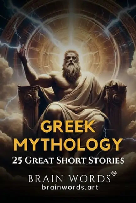 25 Great Short Stories - Greek Mythology: Exploring Timeless Tales of Greek Gods, Heroes, and Monsters by Brain Words