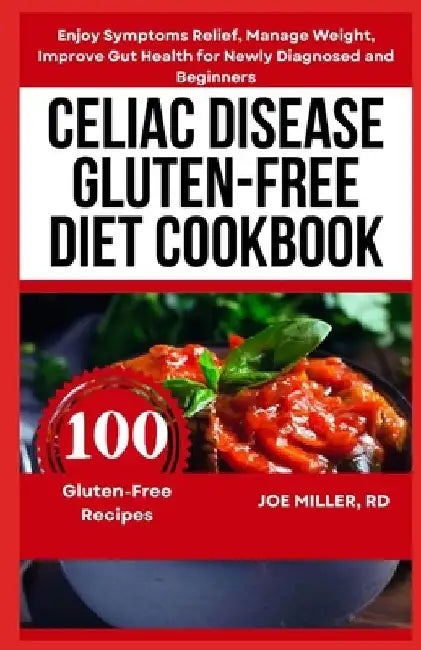 Celiac Disease Gluten-Free Diet Cookbook: Enjoy Symptoms Relief, Manage Weight, Improve Gut Health for Newly Diagnosed and Beginners by Joe Miller