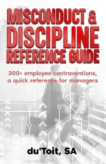 Misconduct & Discipline Reference Guide: Identify 300+ employee contraventions, quick reference guide for supervisors and managers. by Stephan A. Du Toit