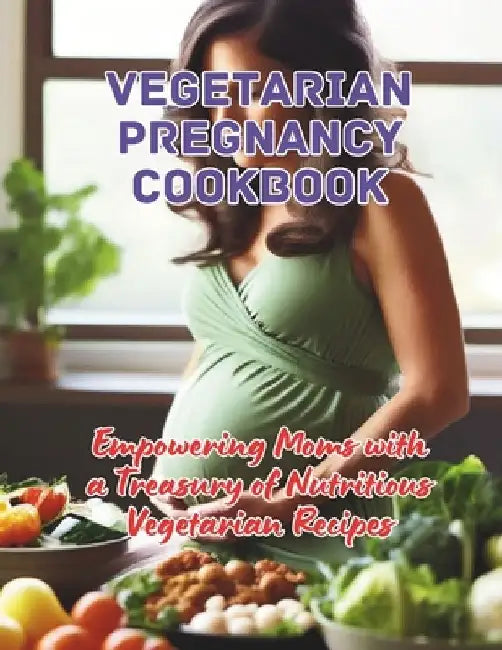 Vegetarian Pregnancy Cookbook: Empowering Moms with a Treasury of Nutritious Vegetarian Recipes by Great Britain