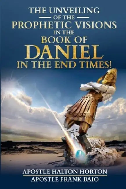 The Unveiling of the Prophecies in the Book of Daniel in the End Times by Frank Baio