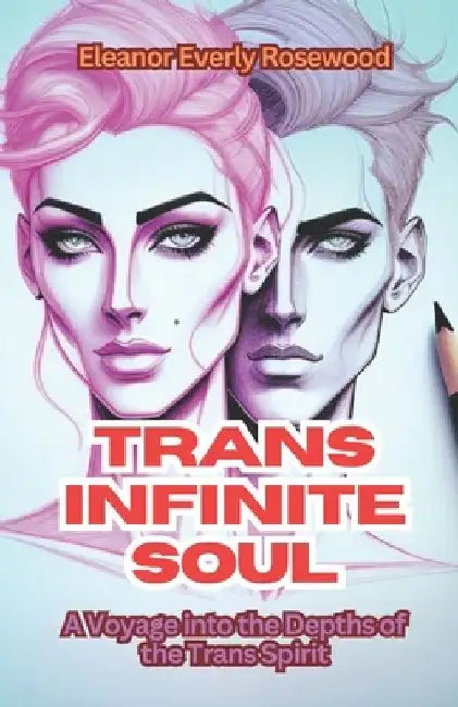 Trans Infinite Soul: A Voyage into the Depths of the Trans Spirit by Eleanor Everly Rosewood