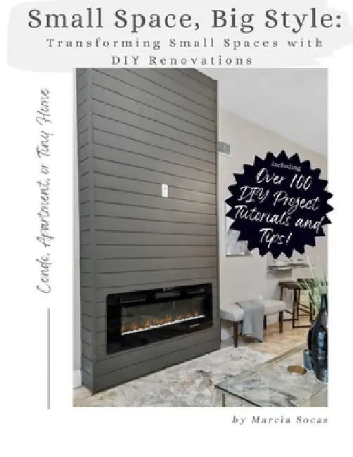 Small Space Big Style: Transforming Small Spaces with DIY Renovations: Over 100 Renovation Projects, Tutorials and Tips for your Apartment, C by Marcia Socas