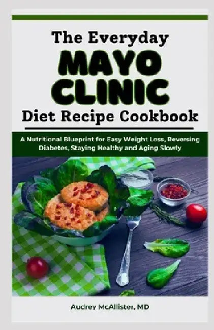 The Everyday Mayo Clinic Diet Recipe Cookbook: A Nutritional Blueprint for Easy Weight Loss, Reversing Diabetes, Staying Healthy and Aging Slowly by Audrey McAllister