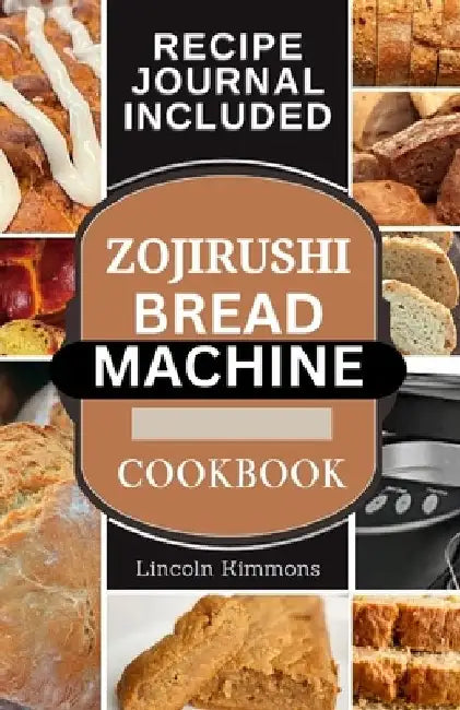 Zojirushi Bread Machine Cookbook: Super Delicious Homemade Loaf Recipes for your Bread Maker by Lincoln Kimmons