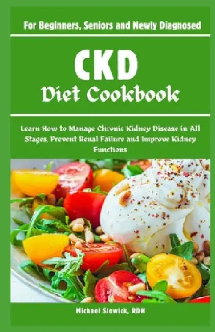 CKD Diet Cookbook: For Beginners, Seniors and Newly Diagnosed: Learn How to Manage Chronic Kidney Disease in All Stages, Prevent Renal Fa by Michael Slowick Rdn