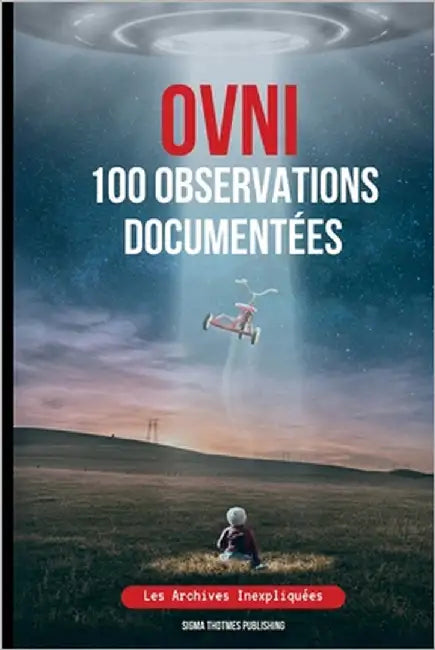 OVNI 100 Observations Documentées: Les Archives Inexpliquées by Publishing, Sigma Thotmes