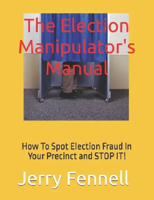 The Election Manipulator's Manual: How to spot Election Fraud in your precinct and stop it! by Jerry Fennell