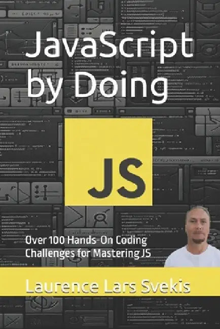 JavaScript by Doing: Over 100 Hands-On Coding Challenges for Mastering JS by Laurence Lars Svekis