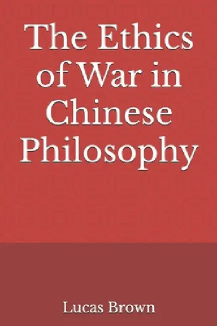 The Ethics of War in Chinese Philosophy by Lucas Brown