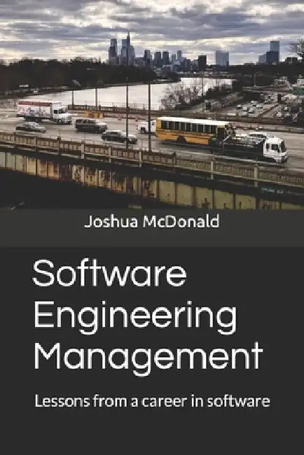 Software Engineering Management: Lessons from a career in software by Joshua McDonald
