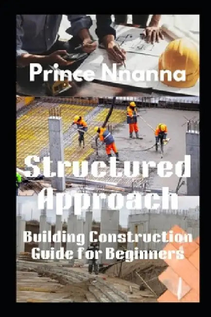 Structured Approach: Building Construction Guide for Beginners by Prince Nnanna