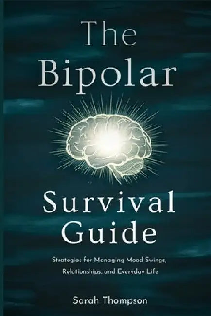 The Bipolar Survival Guide: Strategies for Managing Mood Swings, Relationships, and Everyday Life by Sarah Thompson
