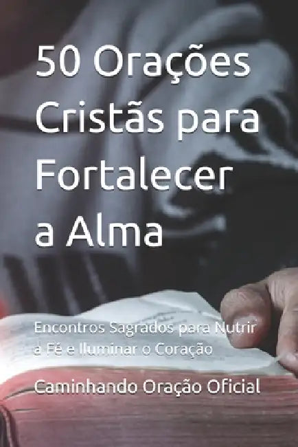 50 Orações Cristãs para Fortalecer a Alma: Encontros Sagrados para Nutrir a Fé e Iluminar o Coração by Caminhando Em Oração Oficial