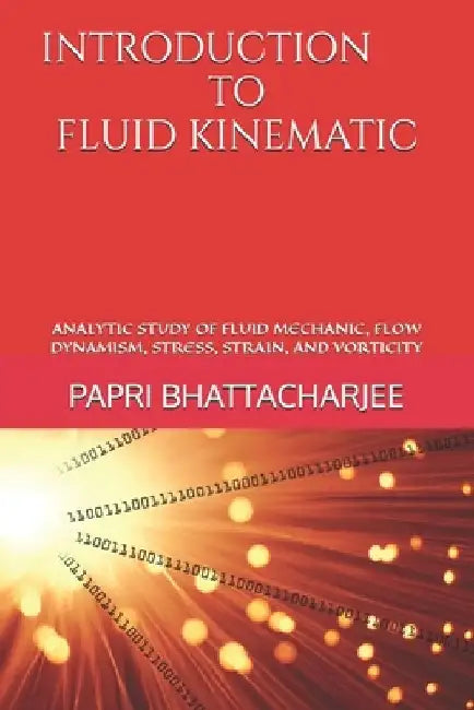 Introduction to Fluid Kinematic: Analytic Study of Fluid Mechanic, Flow Dynamism, Stress, Strain, and Vorticity by Papri Bhattacharjee