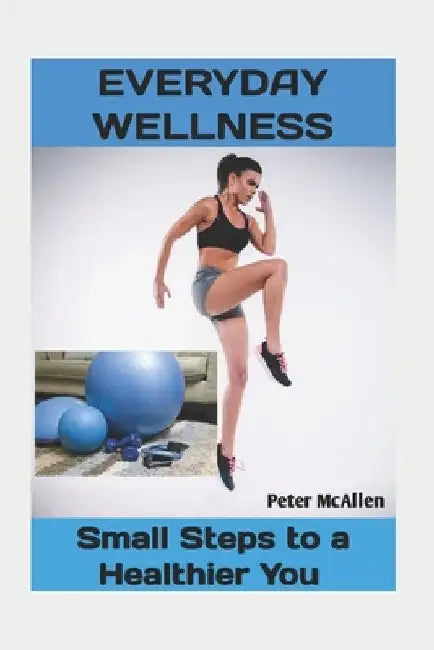 Everyday Wellness: : Small Steps to a Healthier You by Peter McAllen