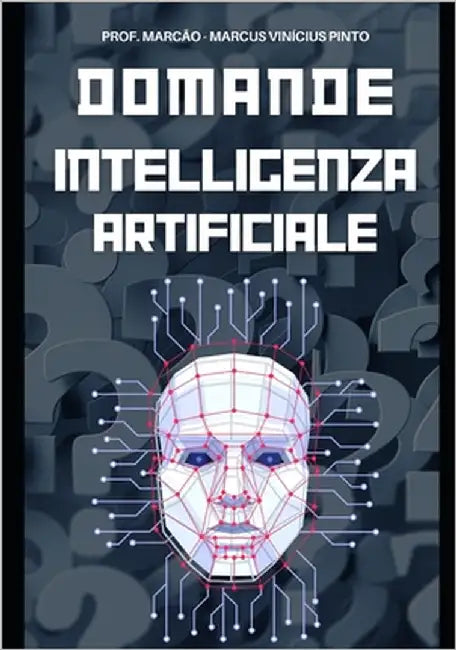 L'Intelligenza Artificiale Svelata - 1121 Domande & Risposte - Dal Semplice Al Complesso by Pinto, Marcus Vinicius