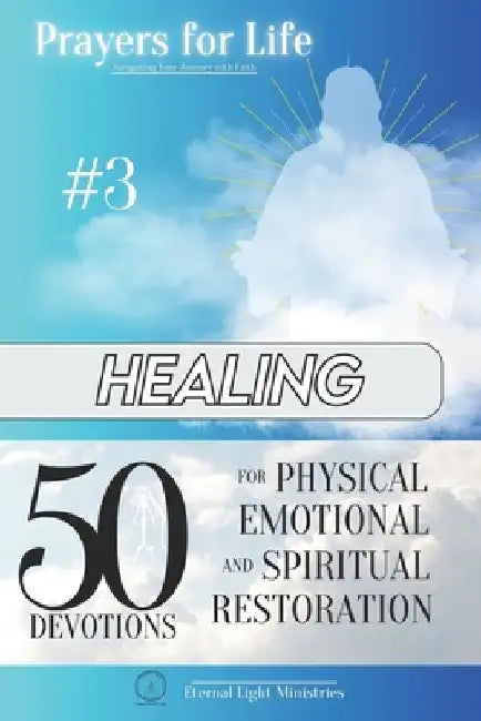 Prayers for Life #3: Healing: 50 Devotions for Physical, Emotional, and Spiritual Restoration by Eternal Light Ministries