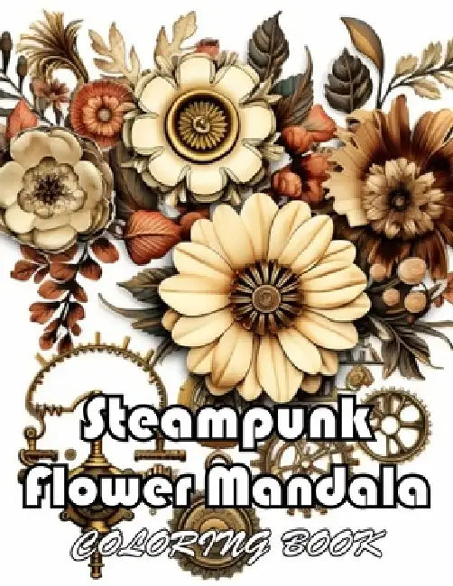 Steampunk Flower Mandala Coloring Book: High Quality +100 Beautiful Designs for All Ages by Mary Adams