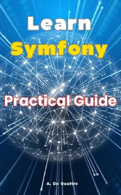 Learn Symfony: Practical Guide by A. de Quattro