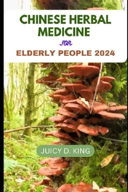 Chinese Herbal Medicine for Elderly People 2024 by Juicy D. King