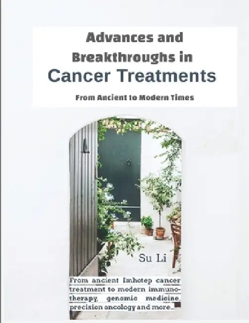 Advances and Breakthroughs in Cancer Treatments: From Ancient to Modern Times: From ancient Imhotep cancer treatments to modern immunotherapy, genomic by Su Li