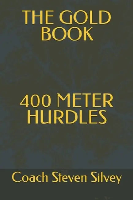 The Gold Book 400 Meter Hurdles by Coach Steven Silvey