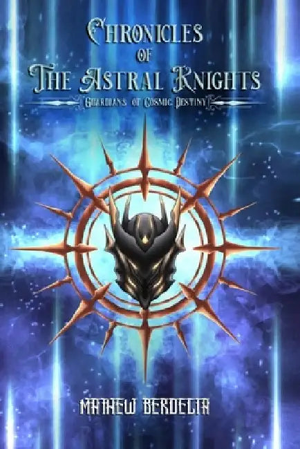 Chronicles of The Astral Knights: Guardians of Cosmic Destiny by Mathew Berdecia