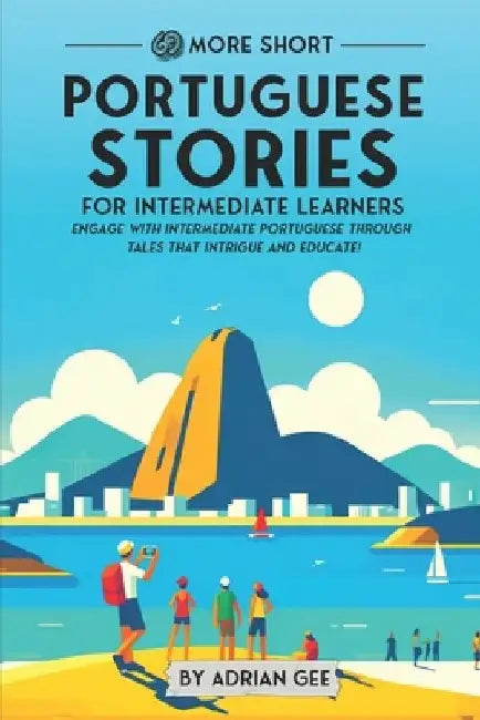 69 More Short Portuguese Stories for Intermediate Learners: Engage with Intermediate Portuguese Through Tales That Intrigue and Educate! by Adrian Gee