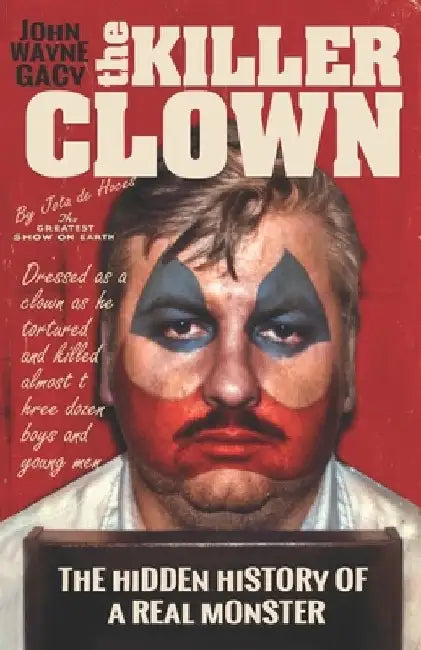 John Wayne Gacy The Killer Clown: The Hidden History of a Real Monster (an uncensored true crime story) by Jota de Hoces