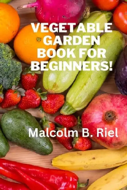 Vegetable Garden Book for Beginners! by Malcolm B. Riel