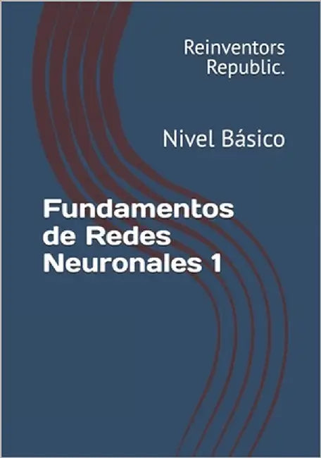 Fundamentos de Redes Neuronales 1: Nivel Básico by Republic, Reinventors