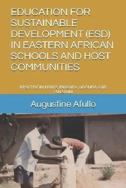 Education for Sustainable Development (Esd) in Eastern African Schools and Host Communities: Practise in Kenya, Rwanda, Uganda and Tanzania by Augustine Otieno Afullo