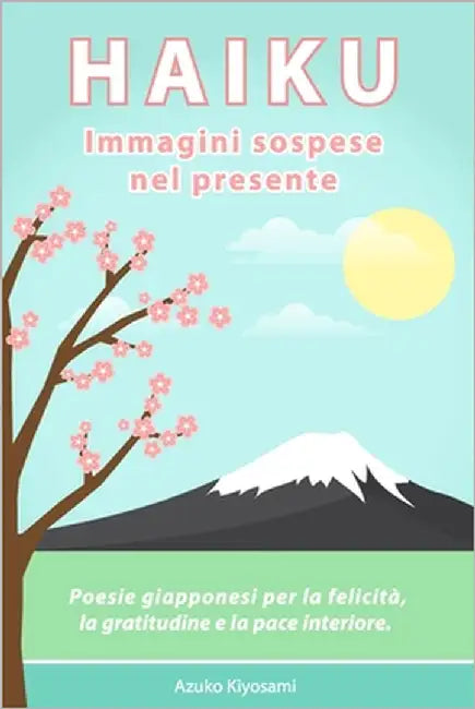 Haiku: Immagini sospese nel presente: Poesie giapponesi per la felicità, la gratitudine e la pace interiore. by Kiyosami, Azuko