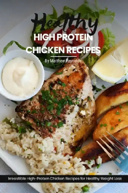 Healthy High Protein Chicken Recipes: Easy, Simple & Delicious Recipe Cookbook Featuring Wholesome Chicken Dishes Designed For Healthy Living by Matthew Reynolds