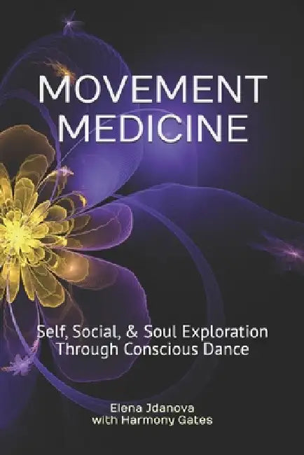Movement Medicine: Self, Social, & Soul Exploration Through Conscious Dance by Harmony Gates, Elena Jdanova