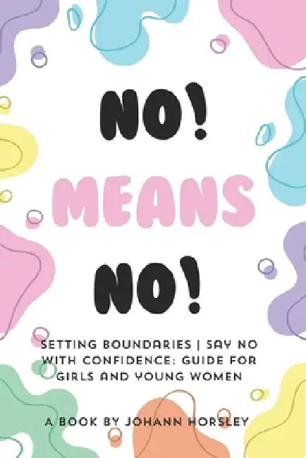 No! Means no! Setting boundaries Say no with confidence: Guide for girls and young women by Johann Horsley