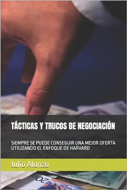 Tácticas Y Trucos de Negociación: Siempre Se Puede Conseguir Una Mejor Oferta Utilizando El Enfoque de Harvard by Alonzo, Julio