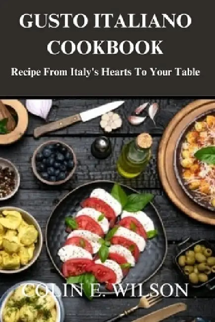 Gusto Italiano Cookbook: Recipe From Italy's Hearts To Your Table by Colin E. Wilson