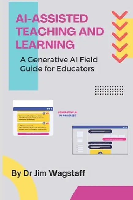AI-Assisted Teaching and Learning: A Generative AI Field Guide for Educators by Jim Wagstaff