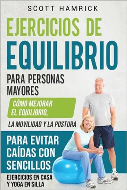 Ejercicios de equilibrio para personas mayores: Cómo mejorar el equilibrio, la movilidad y la postura para evitar caídas con sencillos ejercicios en c by Hamrick, Scott