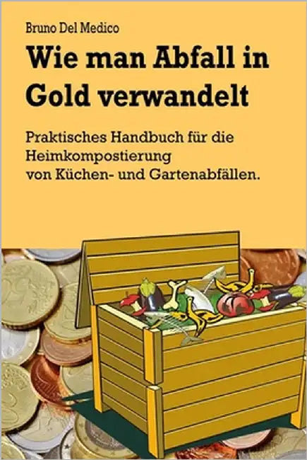 Wie man Abfall in Gold verwandelt: Praktisches Handbuch für die Heimkompostierung von Küchen- und Gartenabfällen by del Medico, Bruno